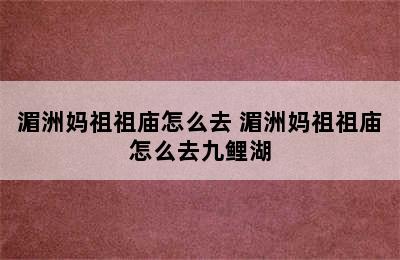 湄洲妈祖祖庙怎么去 湄洲妈祖祖庙怎么去九鲤湖